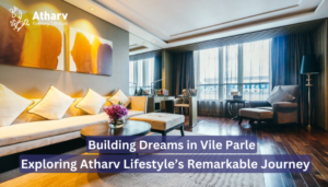 Building Dreams in Vile Parle: Exploring Atharv Lifestyle’s Remarkable Journey