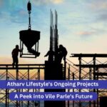 Atharv Lifestyle’s Ongoing Projects: A Peek into Vile Parle’s Future