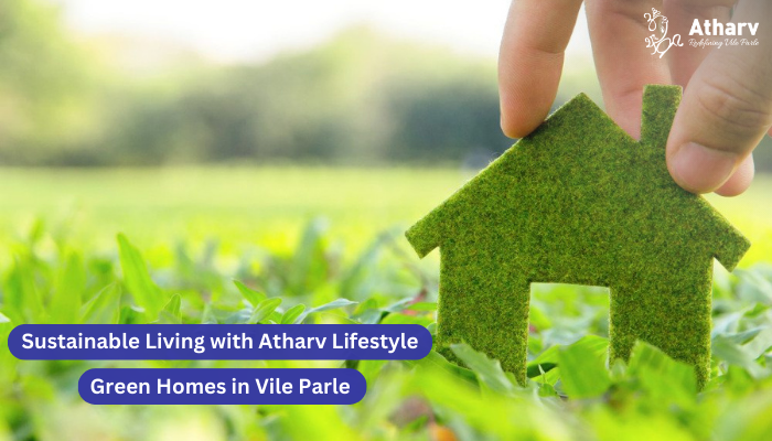 Sustainable Living with Atharv Lifestyle: Green Homes in Vile Parle