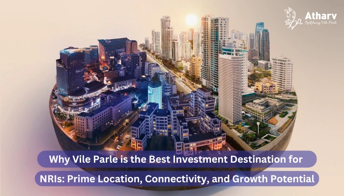 Why Vile Parle is the Best Investment Destination for NRIs: Prime Location, Connectivity, and Growth Potential