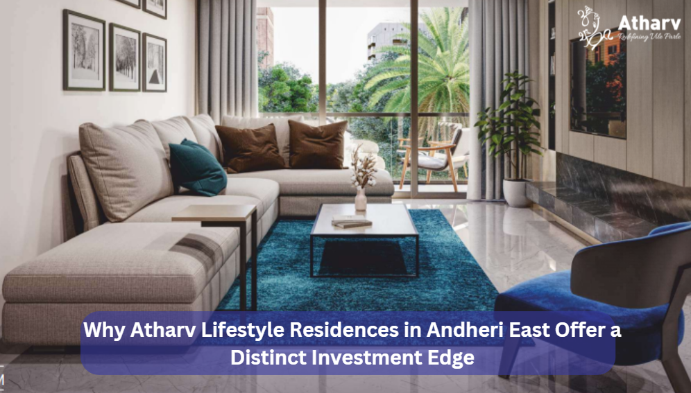 Why Atharv Lifestyle Residences in Andheri East Offer a Distinct Investment Edge